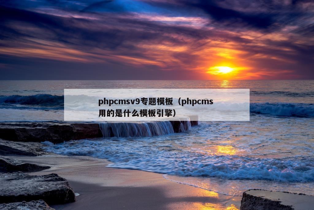 phpcmsv9专题模板（phpcms 用的是什么模板引擎）