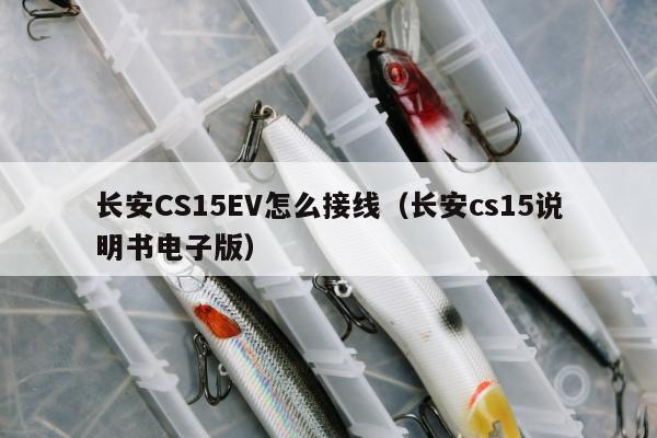 长安CS15EV怎么接线（长安cs15说明书电子版）