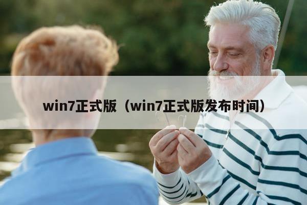 win7正式版（win7正式版发布时间）