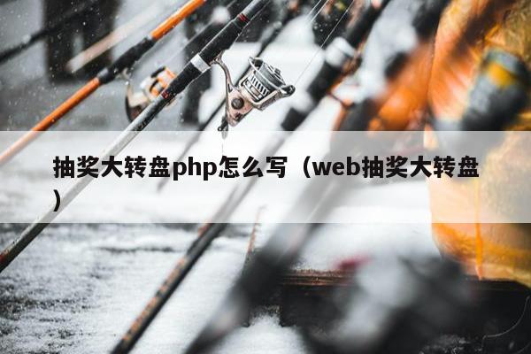 抽奖大转盘php怎么写（web抽奖大转盘）