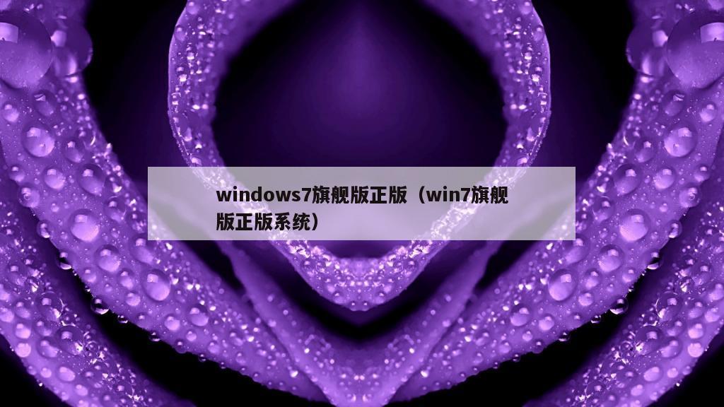 windows7旗舰版正版（win7旗舰版正版系统）