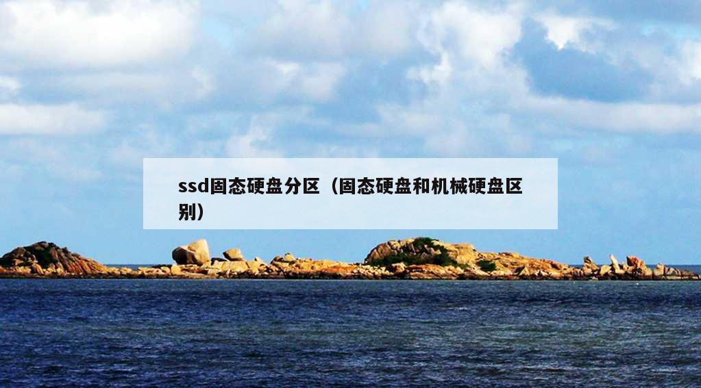 ssd固态硬盘分区（固态硬盘和机械硬盘区别）