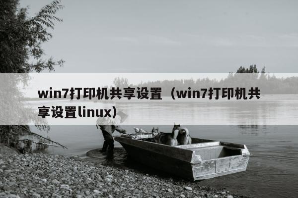 win7打印机共享设置（win7打印机共享设置linux）