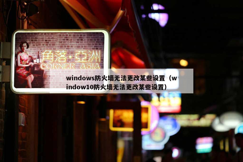 windows防火墙无法更改某些设置（window10防火墙无法更改某些设置）