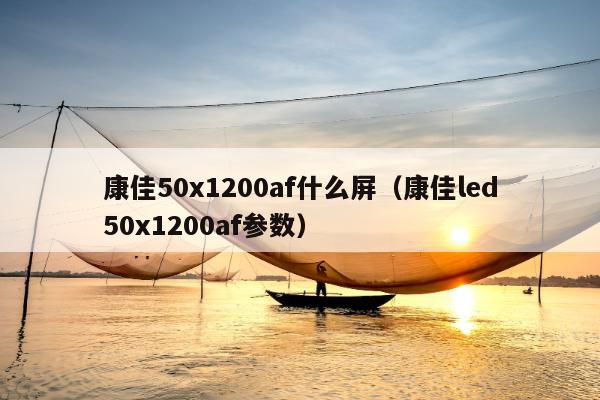 康佳50x1200af什么屏（康佳led50x1200af参数）