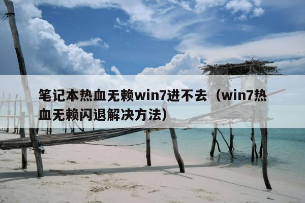 笔记本热血无赖win7进不去（win7热血无赖闪退解决方法）