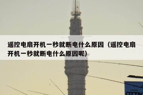 遥控电扇开机一秒就断电什么原因（遥控电扇开机一秒就断电什么原因呢）