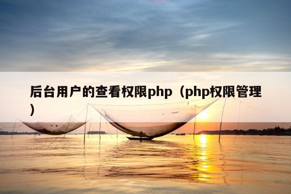 后台用户的查看权限php（php权限管理）