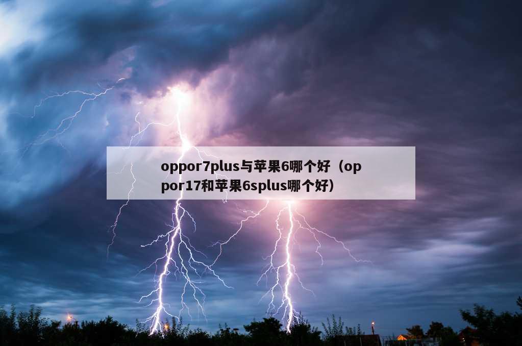 oppor7plus与苹果6哪个好（oppor17和苹果6splus哪个好）