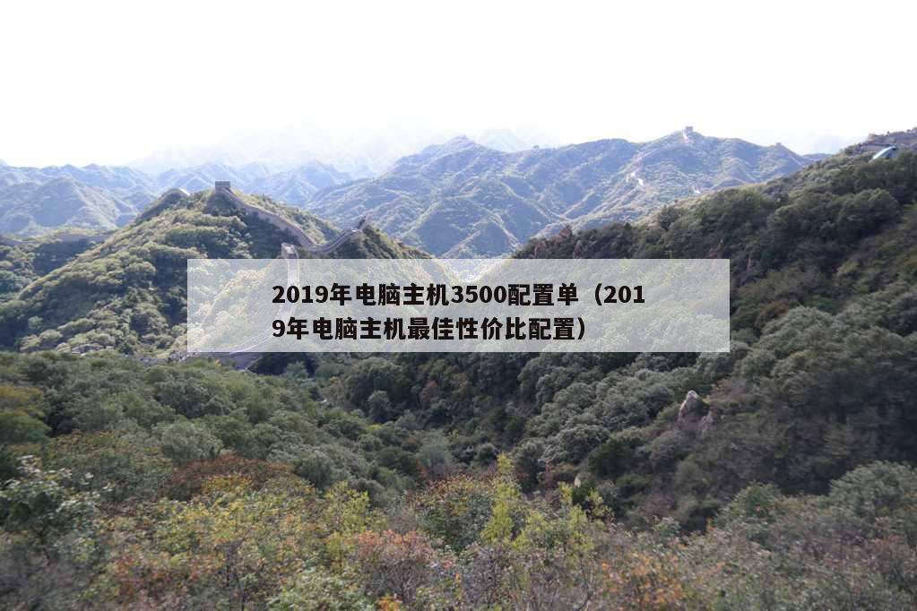 2019年电脑主机3500配置单（2019年电脑主机最佳性价比配置）