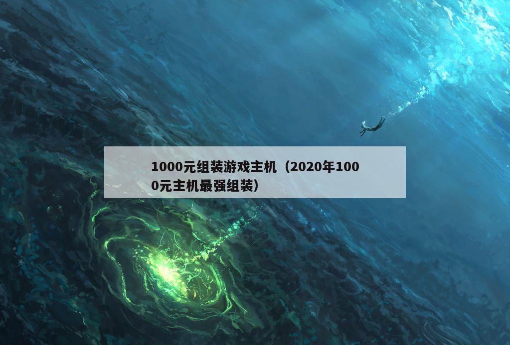 1000元组装游戏主机（2020年1000元主机最强组装）