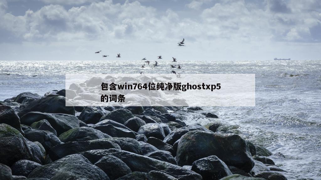 包含win764位纯净版ghostxp5的词条