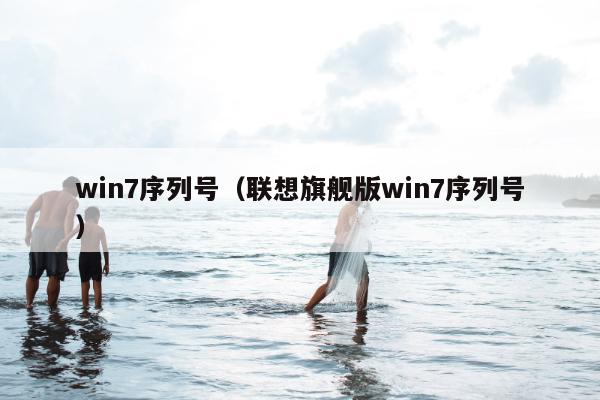 win7序列号（联想旗舰版win7序列号）