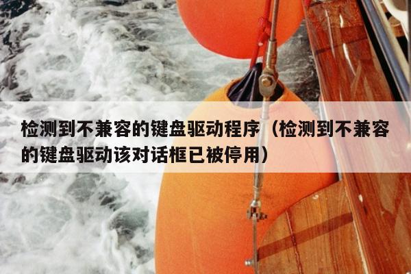 检测到不兼容的键盘驱动程序（检测到不兼容的键盘驱动该对话框已被停用）