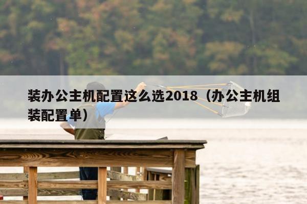 装办公主机配置这么选2018（办公主机组装配置单）