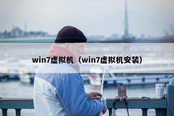 win7虚拟机（win7虚拟机安装）