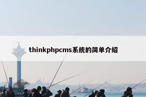 thinkphpcms系统的简单介绍