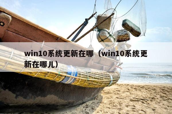 win10系统更新在哪（win10系统更新在哪儿）