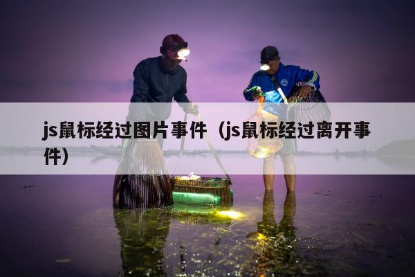 js鼠标经过图片事件（js鼠标经过离开事件）