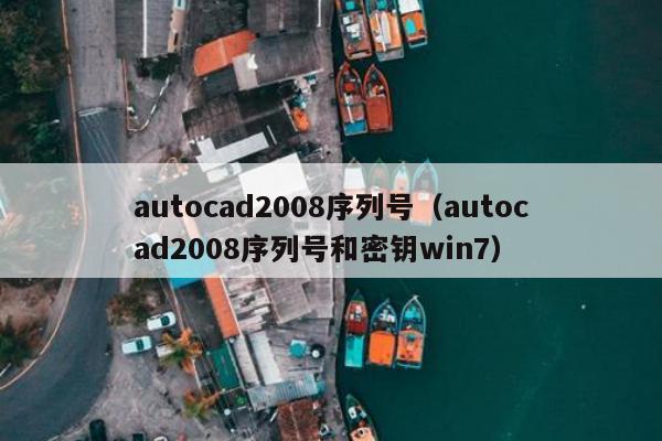 autocad2008序列号（autocad2008序列号和密钥win7）