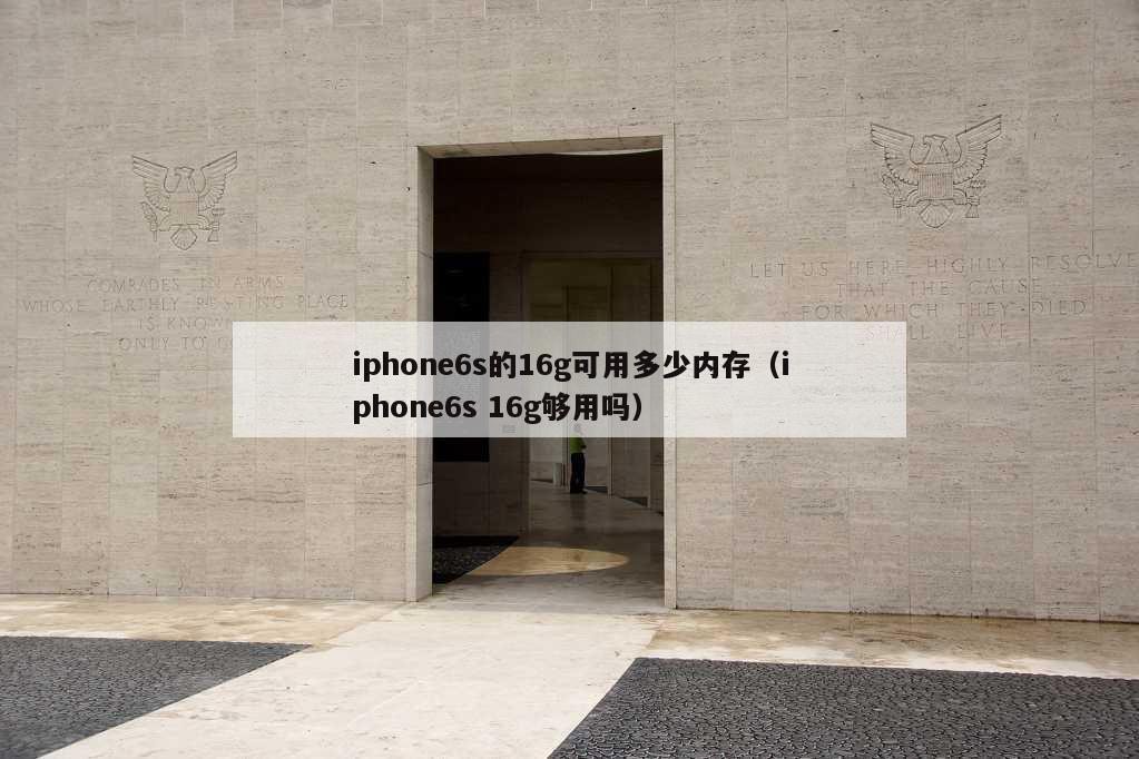 iphone6s的16g可用多少内存（iphone6s 16g够用吗）