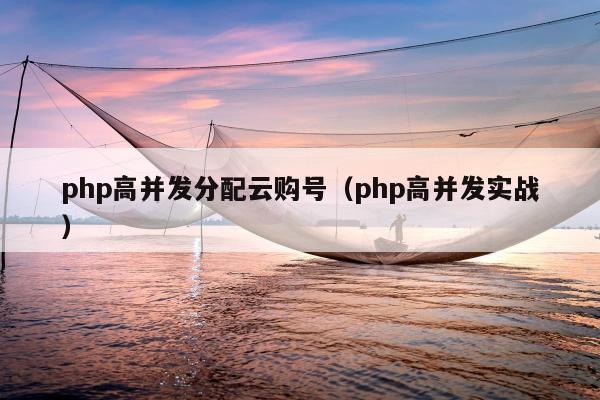 php高并发分配云购号（php高并发实战）