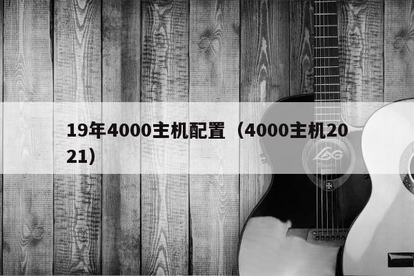 19年4000主机配置（4000主机2021）