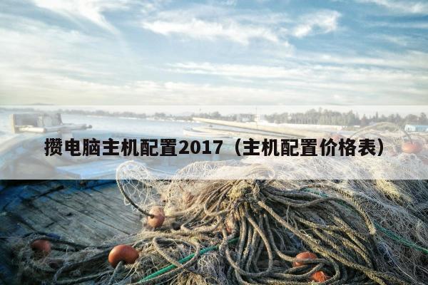 攒电脑主机配置2017（主机配置价格表）