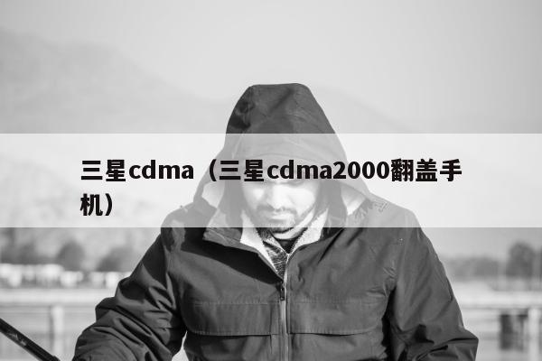 三星cdma（三星cdma2000翻盖手机）