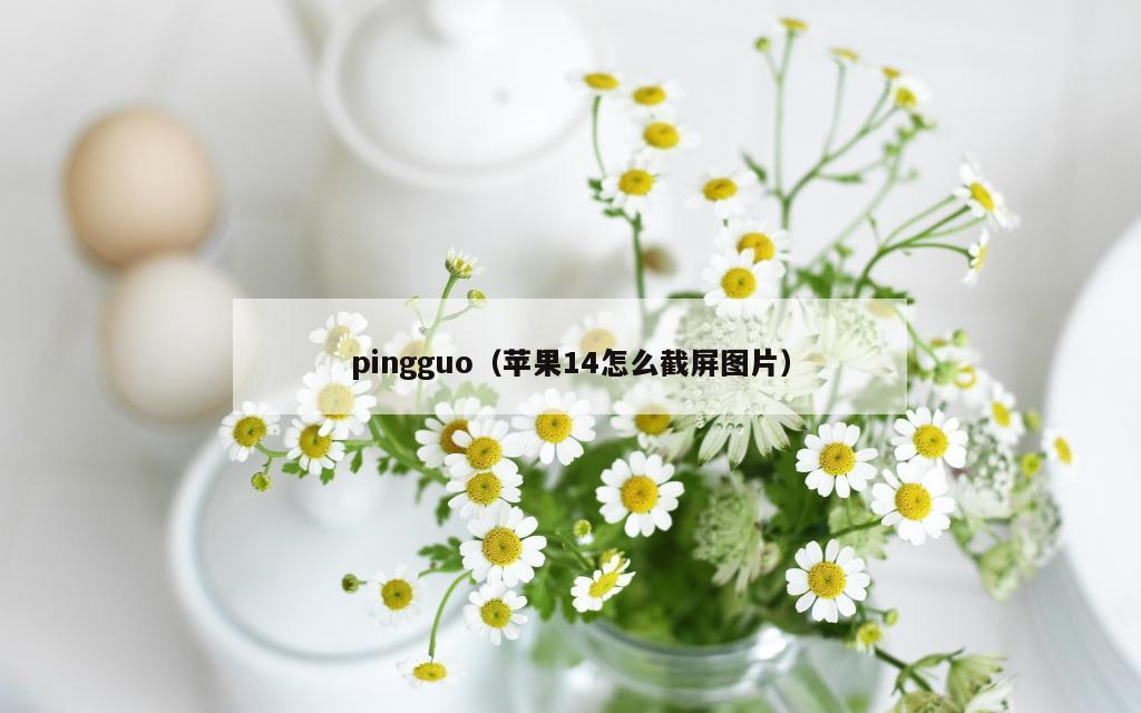 pingguo（苹果14怎么截屏图片）