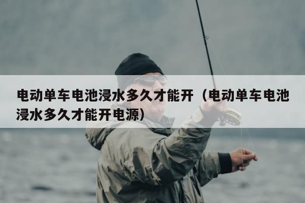 电动单车电池浸水多久才能开（电动单车电池浸水多久才能开电源）