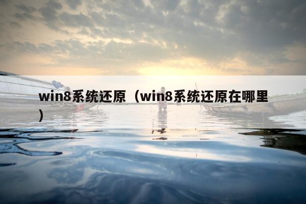 win8系统还原（win8系统还原在哪里）