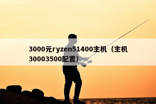 3000元ryzen51400主机（主机30003500配置）