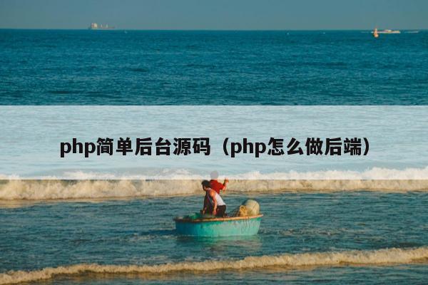 php简单后台源码（php怎么做后端）