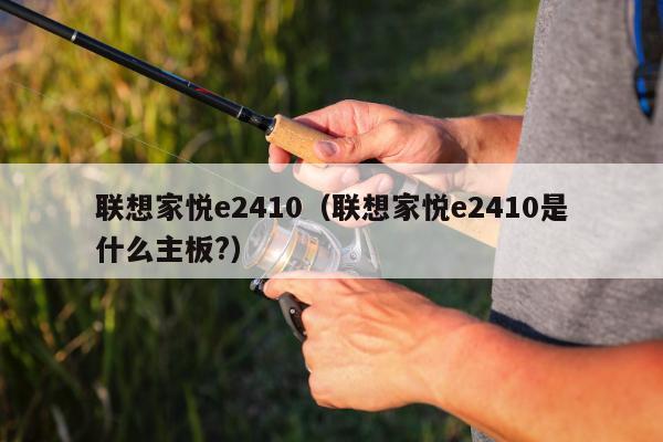 联想家悦e2410（联想家悦e2410是什么主板?）