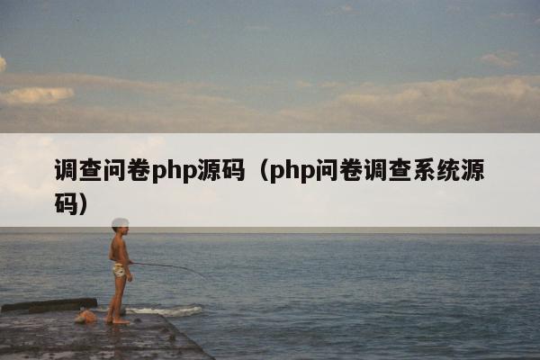 调查问卷php源码（php问卷调查系统源码）