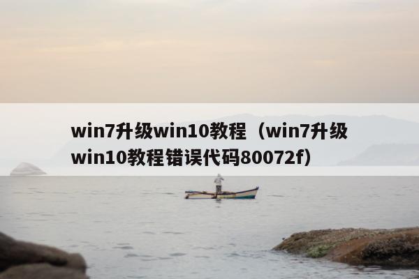 win7升级win10教程（win7升级win10教程错误代码80072f）