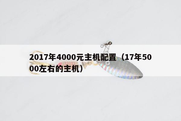 2017年4000元主机配置（17年5000左右的主机）