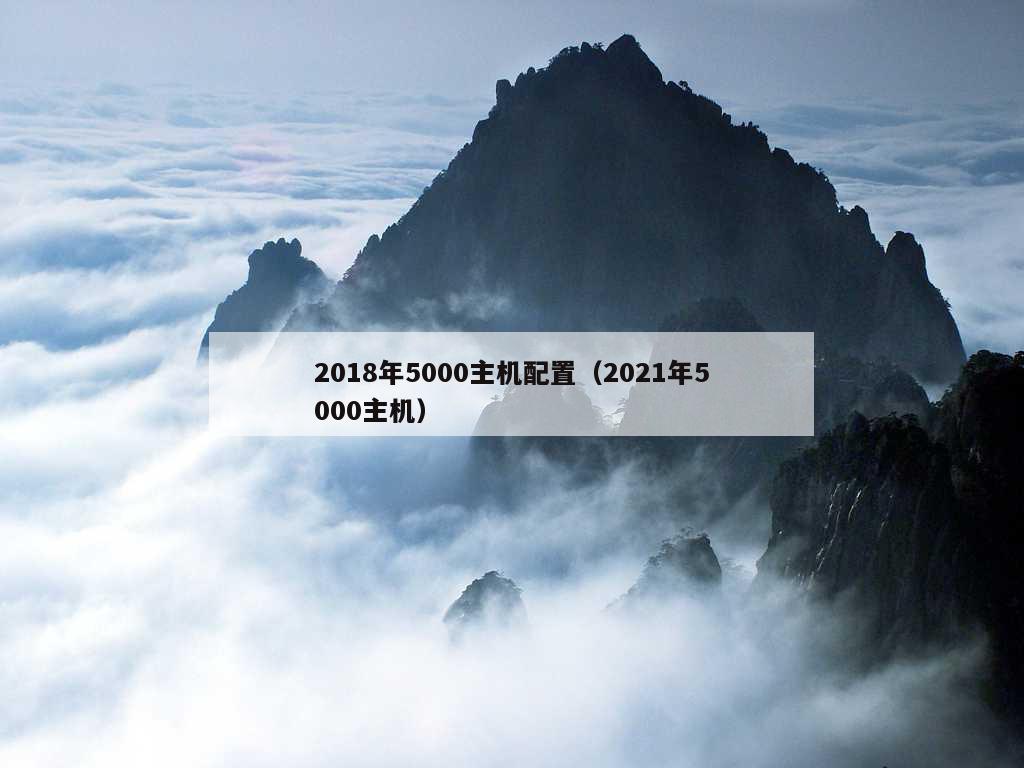 2018年5000主机配置（2021年5000主机）