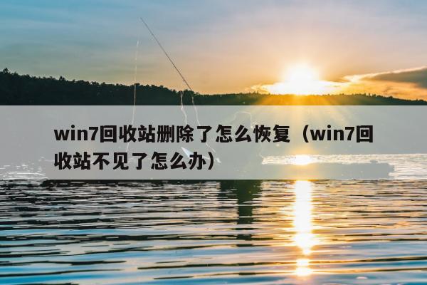 win7回收站删除了怎么恢复（win7回收站不见了怎么办）