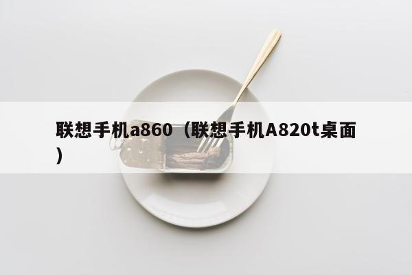 联想手机a860（联想手机A820t桌面）