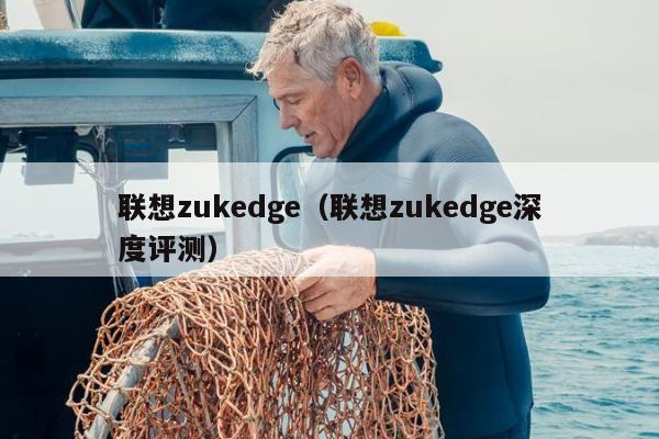 联想zukedge（联想zukedge深度评测）