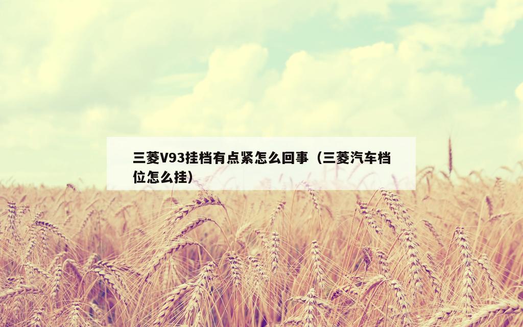 三菱V93挂档有点紧怎么回事（三菱汽车档位怎么挂）