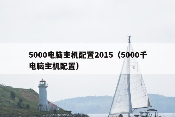 5000电脑主机配置2015（5000千电脑主机配置）