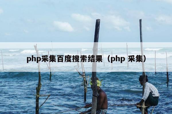 php采集百度搜索结果（php 采集）