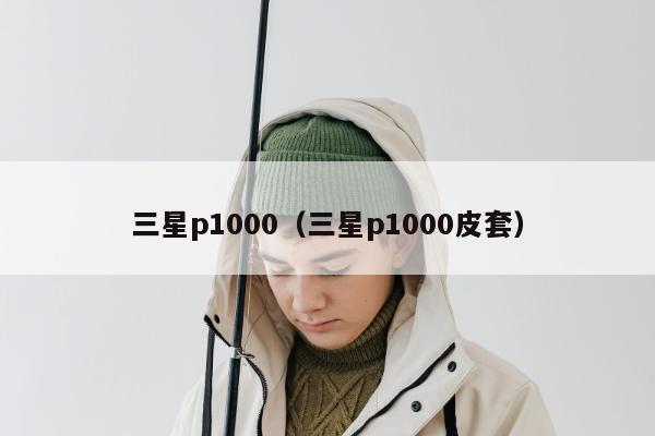 三星p1000（三星p1000皮套）