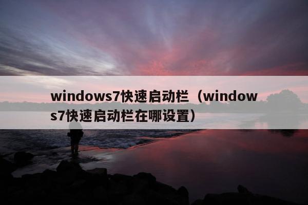 windows7快速启动栏（windows7快速启动栏在哪设置）