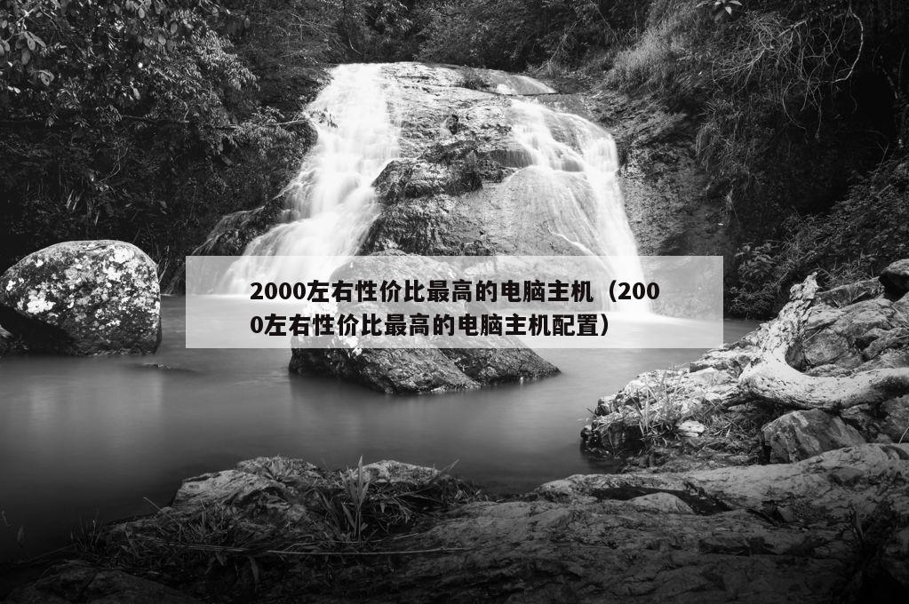 2000左右性价比最高的电脑主机（2000左右性价比最高的电脑主机配置）