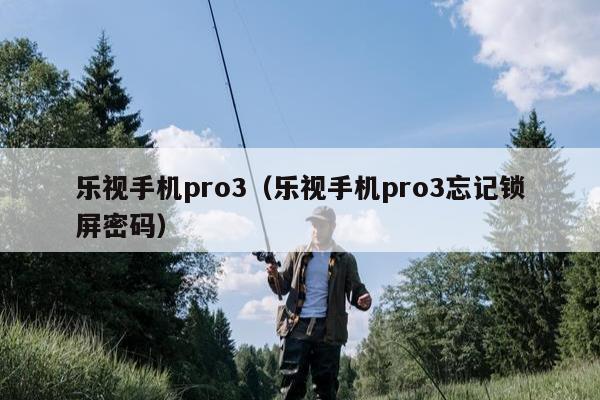 乐视手机pro3（乐视手机pro3忘记锁屏密码）