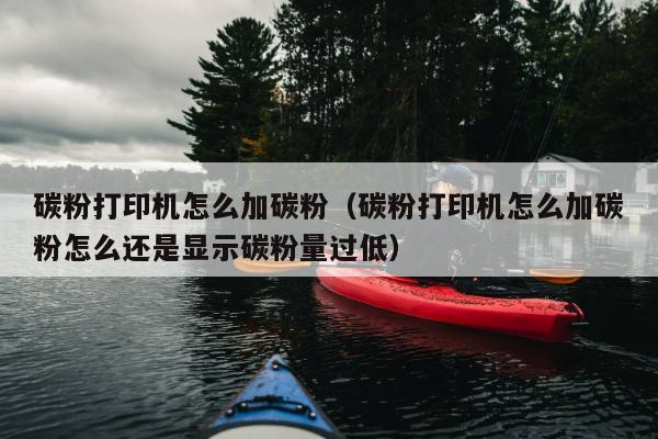 碳粉打印机怎么加碳粉（碳粉打印机怎么加碳粉怎么还是显示碳粉量过低）